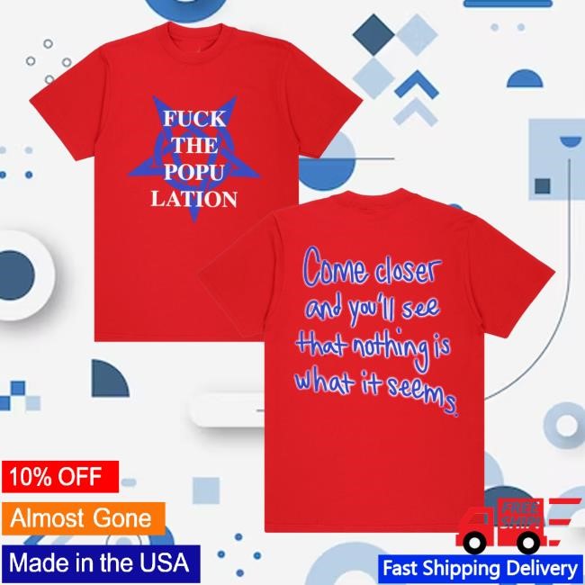 Fuck The Population Come Closer And You'll See That Nothing Is What It Seems Shirt - Tee Shop Pro