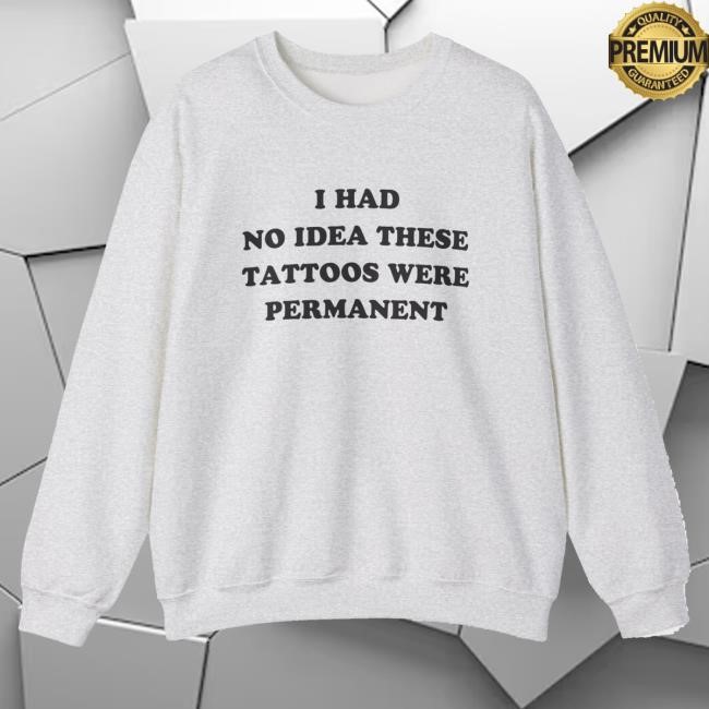 Dishonorable Mentions Merch I Had No Idea These Tattoos Were Permanent Crewneck Sweatshirt - Tee Shop Pro