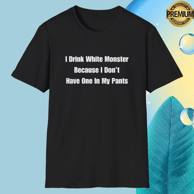 Trending Dishonorable Mentions Merch I Drink White Monster Because I Don't Have One In My Pants Tee Shirt - Tee Shop Pro