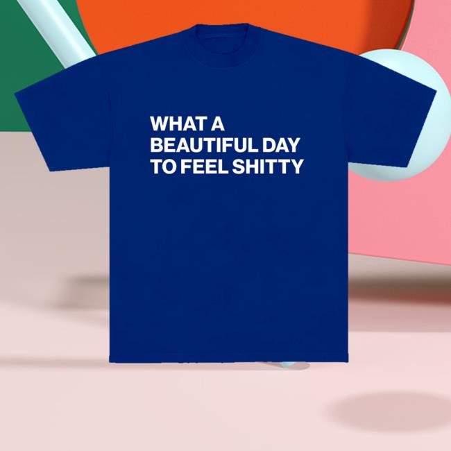 Official What A Beautiful Day To Feel Shitty Sweatshirt - Tee Shop Pro